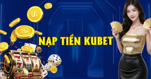 Nạp tiền Kubet – Hướng dẫn nạp vốn nhanh chóng kịp thời