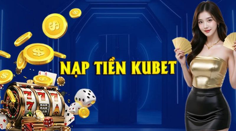 Nạp tiền Kubet – Hướng dẫn nạp vốn nhanh chóng kịp thời